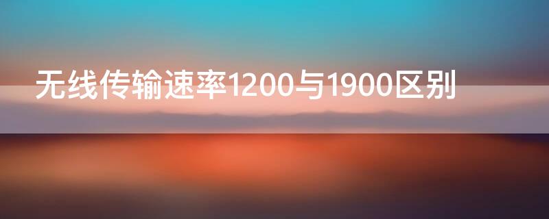 无线传输速率1200与1900区别（无线传输速率1200与1900哪个好）
