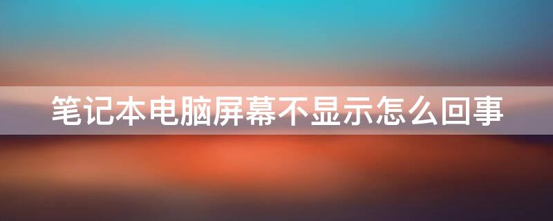 笔记本电脑屏幕不显示怎么回事 笔记本电脑屏幕不显示怎么回事,有白边