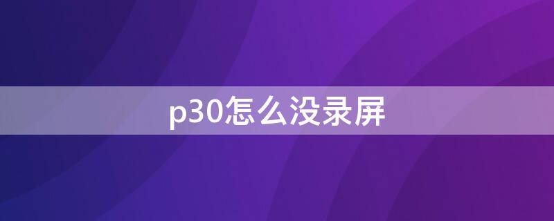 p30怎么没录屏（p30手机录屏怎么没有声音）