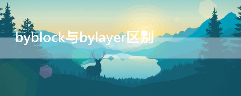 byblock与bylayer区别（byblock和bylayer区别）