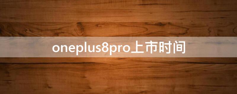 oneplus8pro上市时间 oneplus7pro上市时间
