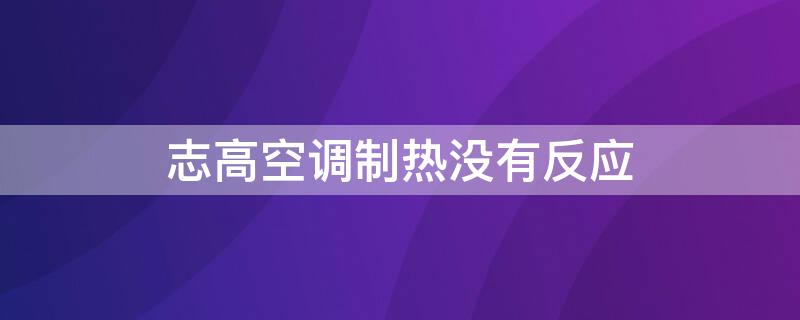 志高空调制热没有反应（志高空调制热没有反应只闪灯）