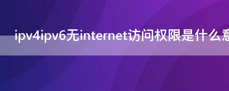 ipv4ipv6无internet访问权限是什么意思（win7ipv4无internet访问权限是什么意思）