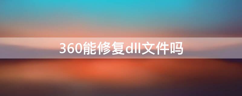 360能修复dll文件吗（360有没有dll文件修复）