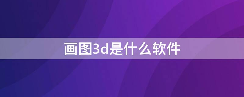 画图3d是什么软件（画图的3D软件）