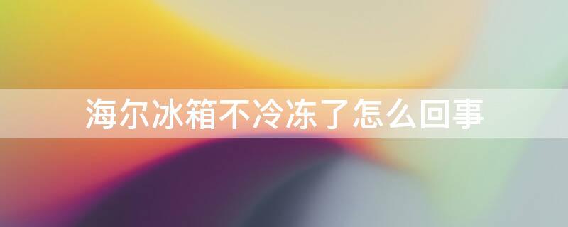 海尔冰箱不冷冻了怎么回事 海尔冰箱冷冻箱不冷冻怎么回事