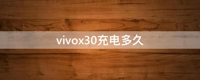 vivox30充电多久 vivox30充电要多久