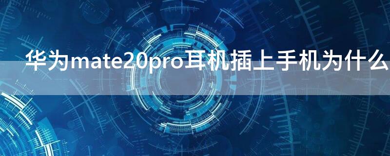 华为mate20pro耳机插上手机为什么听不到