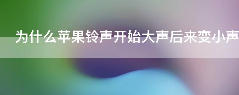 为什么iPhone铃声开始大声后来变小声了