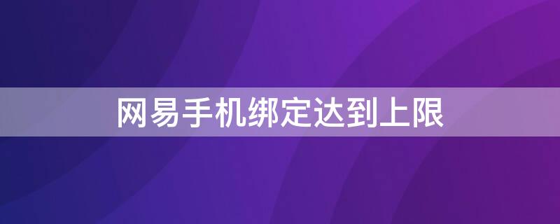 网易手机绑定达到上限