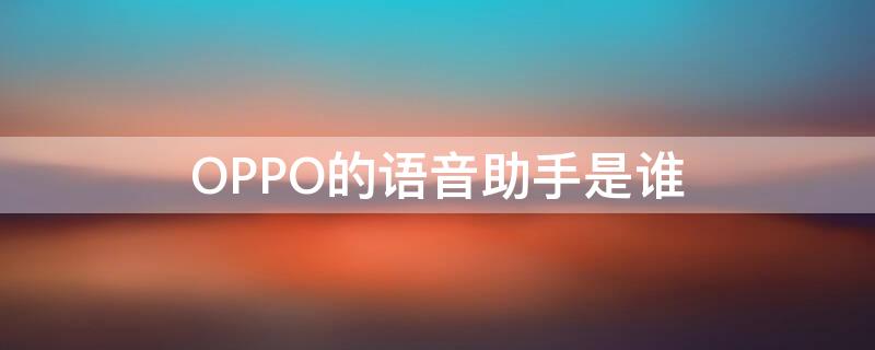 OPPO的语音助手是谁（OPPO的语音助手是谁呀?）