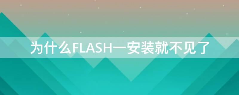 为什么FLASH一安装就不见了（flash安装了没用）