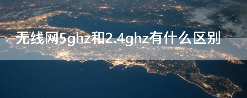 无线网5ghz和2.4ghz有什么区别 无线网2.4ghz和5ghz的区别