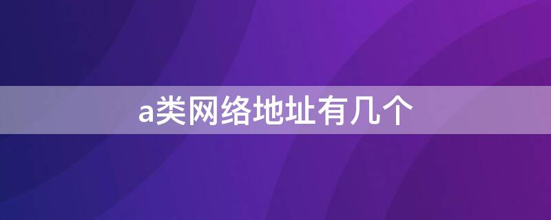 a类网络地址有几个（a类地址划分4个子网）