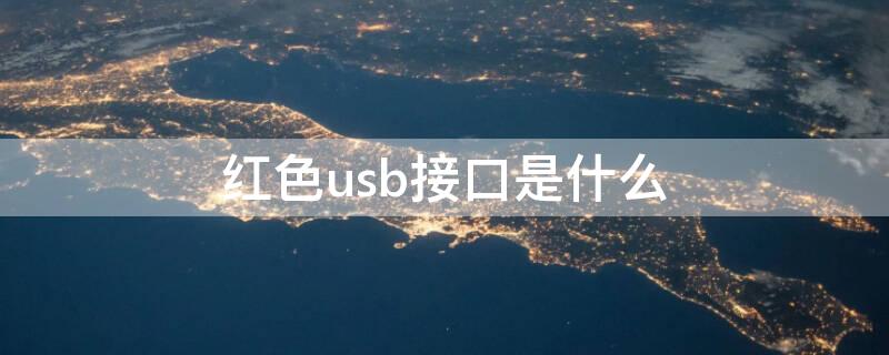 红色usb接口是什么 红色接口的usb