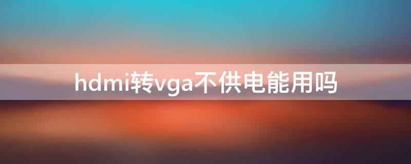 hdmi转vga不供电能用吗（hdmi转vga供电和不供电的区别）