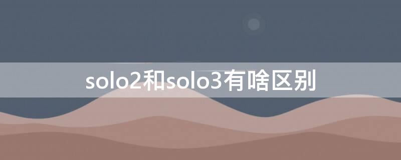 solo2和solo3有啥区别 solo3和2的区别