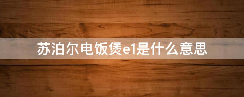 苏泊尔电饭煲e1是什么意思（苏泊尔电磁电饭煲显示E1）