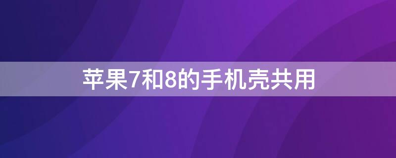 iPhone7和8的手机壳共用 iphone7和8plus手机壳通用吗