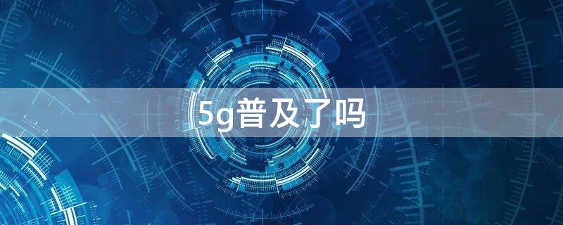 5g普及了吗（5G普及了吗?）