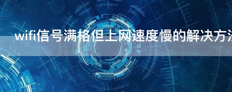 wifi信号满格但上网速度慢的解决方法 wifi是满格但是网速慢