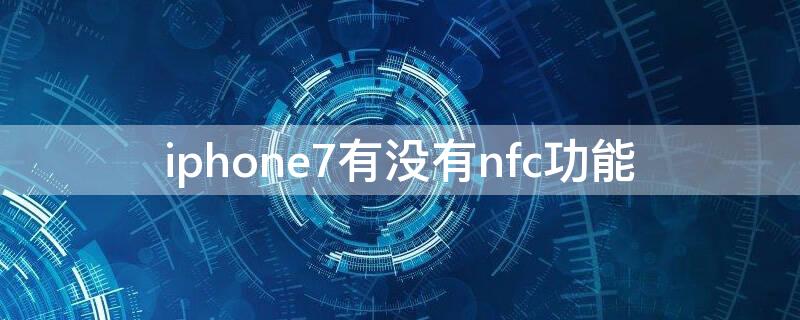 iPhone7有没有nfc功能 iphone7有没有nfc功能怎么开