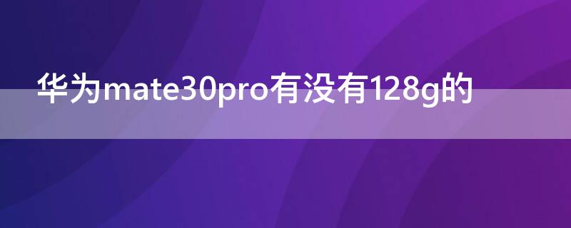 华为mate30pro有没有128g的（mate30pro 128g）