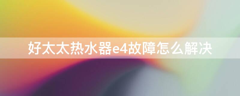 好太太热水器e4故障怎么解决 好太太热水器e4故障解决图