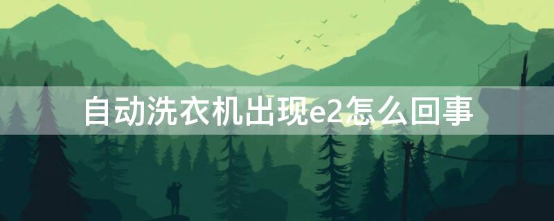 自动洗衣机出现e2怎么回事 自动洗衣机出现e2怎么回事不进水