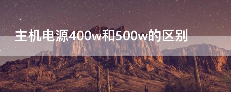 主机电源400w和500w的区别 台式机电源400w和500w的区别