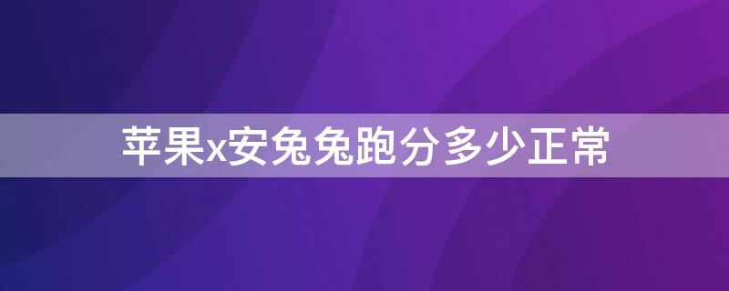 iPhonex安兔兔跑分多少正常 iphonex安兔兔跑分基本上是多少