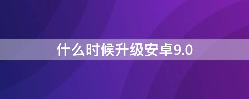 什么时候升级安卓9.0 安卓手机8.0版本什么时候能升级9.0