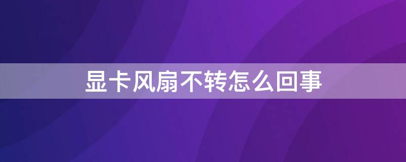 显卡风扇不转怎么回事 新买的显卡风扇不转怎么回事