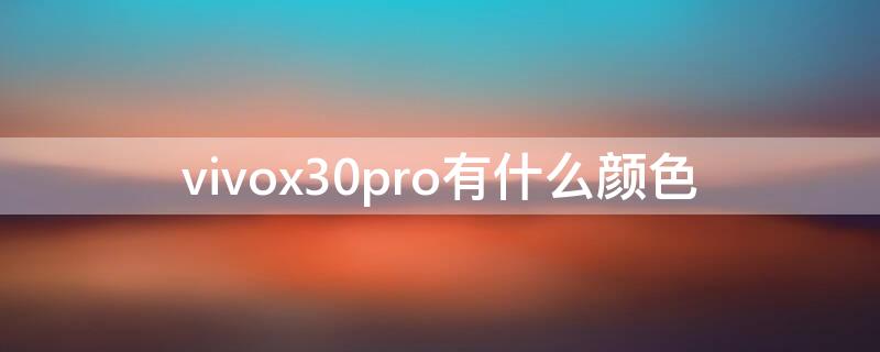 vivox30pro有什么颜色（vivox30价格）