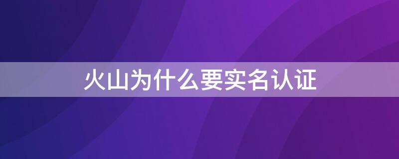 火山为什么要实名认证 火山如何注销实名认证