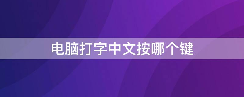 电脑打字中文按哪个键（电脑哪个按键是打字的）