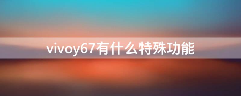 vivoy67有什么特殊功能（vivoy67a功能介绍）