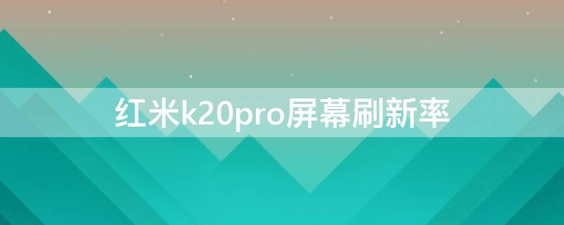 红米k20pro屏幕刷新率 红米k20pro屏幕刷新率在哪里设置