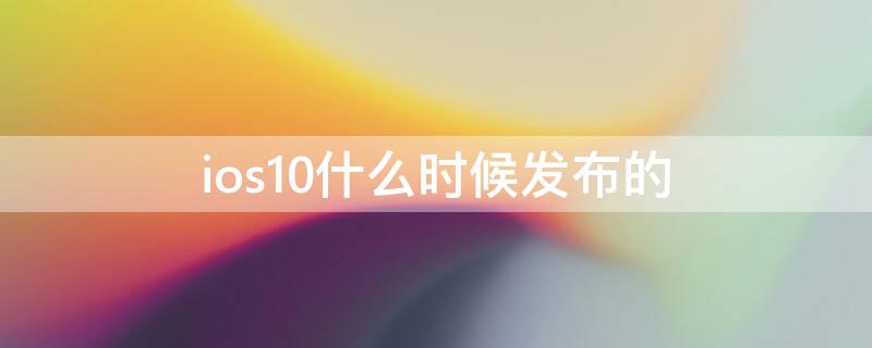 ios10什么时候发布的（ios9什么时候发布的）