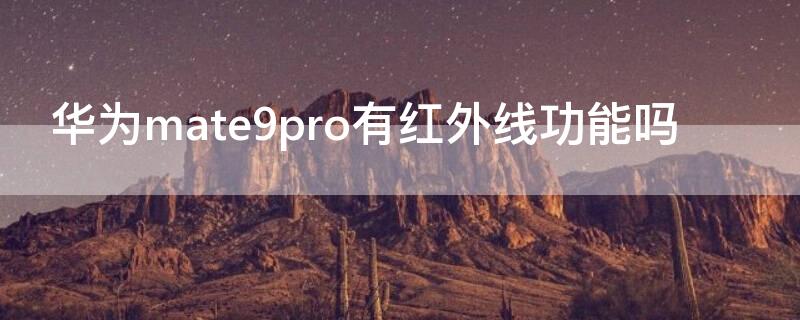 华为mate9pro有红外线功能吗（华为nova9pro有红外线功能吗）