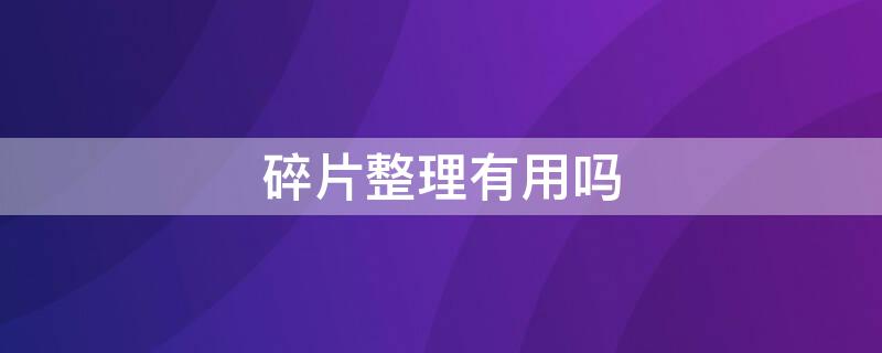 碎片整理有用吗 碎片整理有必要吗