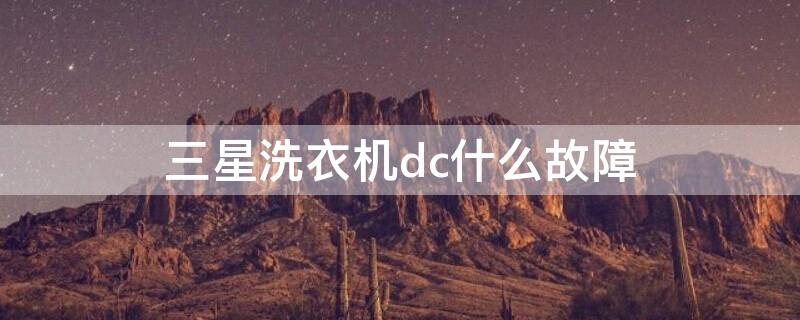 三星洗衣机dc什么故障（三星洗衣机故障代码dc是怎么回事）