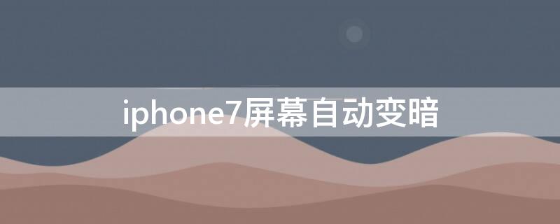 iPhone7屏幕自动变暗 iphone7屏幕老是自动变暗