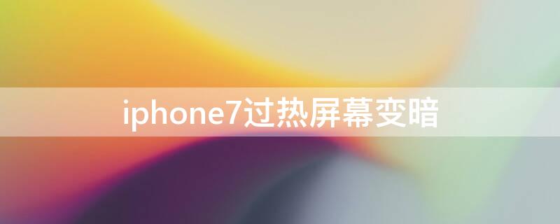 iPhone7过热屏幕变暗 苹果7plus发热屏幕变暗