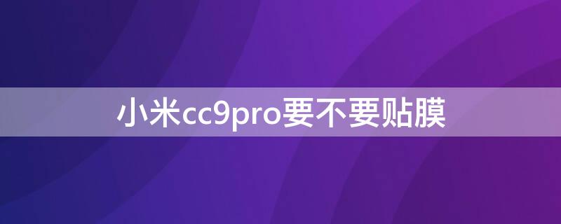 小米cc9pro要不要贴膜（小米cc9pro要不要贴保护膜）