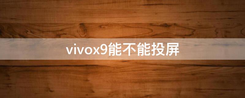 vivox9能不能投屏 vivox9能不能投屏到电脑