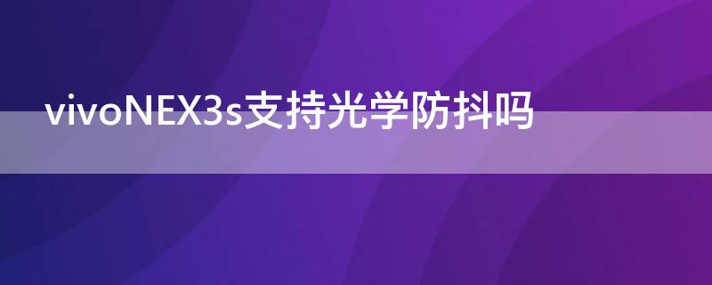 vivoNEX3s支持光学防抖吗 vivonex3s拍照防抖怎么用