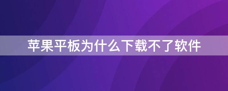 iPhone平板为什么下载不了软件（苹果平板有些软件下载不了）