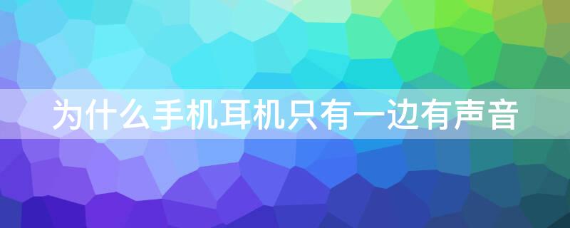 为什么手机耳机只有一边有声音 手机耳机只有一边有声音是怎么回事