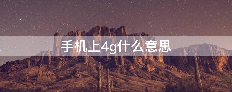 手机上4g什么意思（手机4G什么意思）